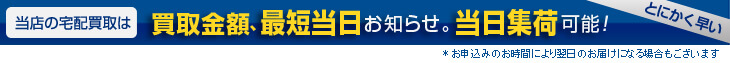 買取金額、最短当日お知らせ。当日集荷可能でとにかく早い！